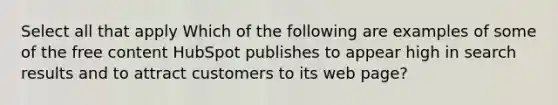 Select all that apply Which of the following are examples of some of the free content HubSpot publishes to appear high in search results and to attract customers to its web page?