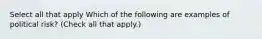 Select all that apply Which of the following are examples of political risk? (Check all that apply.)