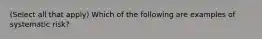 (Select all that apply) Which of the following are examples of systematic risk?