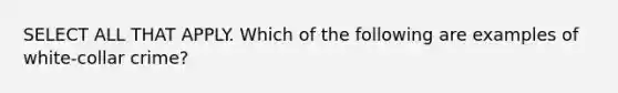 SELECT ALL THAT APPLY. Which of the following are examples of white-collar crime?