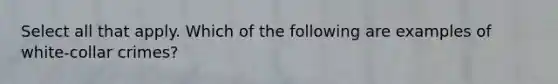 Select all that apply. Which of the following are examples of white-collar crimes?