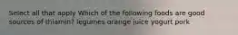 Select all that apply Which of the following foods are good sources of thiamin? legumes orange juice yogurt pork