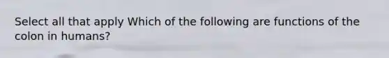 Select all that apply Which of the following are functions of the colon in humans?