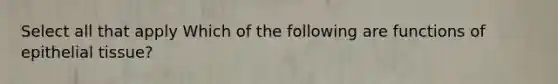 Select all that apply Which of the following are functions of <a href='https://www.questionai.com/knowledge/k7dms5lrVY-epithelial-tissue' class='anchor-knowledge'>epithelial tissue</a>?