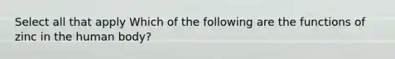 Select all that apply Which of the following are the functions of zinc in the human body?