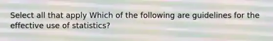 Select all that apply Which of the following are guidelines for the effective use of statistics?