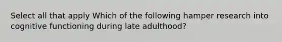 Select all that apply Which of the following hamper research into cognitive functioning during late adulthood?