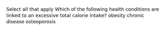 Select all that apply Which of the following health conditions are linked to an excessive total calorie intake? obesity chronic disease osteoporosis