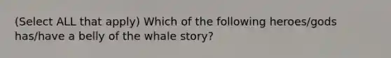 (Select ALL that apply) Which of the following heroes/gods has/have a belly of the whale story?