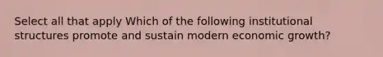 Select all that apply Which of the following institutional structures promote and sustain modern economic growth?