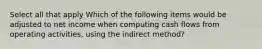 Select all that apply Which of the following items would be adjusted to net income when computing cash flows from operating activities, using the indirect method?