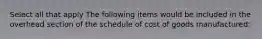 Select all that apply The following items would be included in the overhead section of the schedule of cost of goods manufactured: