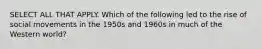 SELECT ALL THAT APPLY. Which of the following led to the rise of social movements in the 1950s and 1960s in much of the Western world?