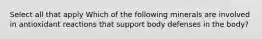 Select all that apply Which of the following minerals are involved in antioxidant reactions that support body defenses in the body?