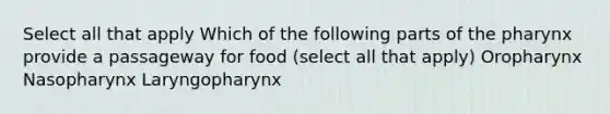 Select all that apply Which of the following parts of <a href='https://www.questionai.com/knowledge/ktW97n6hGJ-the-pharynx' class='anchor-knowledge'>the pharynx</a> provide a passageway for food (select all that apply) Oropharynx Nasopharynx Laryngopharynx