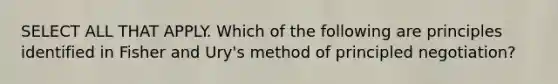 SELECT ALL THAT APPLY. Which of the following are principles identified in Fisher and Ury's method of principled negotiation?