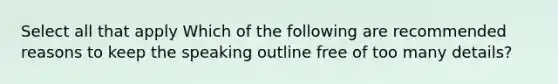 Select all that apply Which of the following are recommended reasons to keep the speaking outline free of too many details?