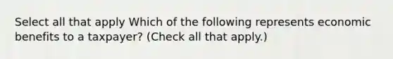 Select all that apply Which of the following represents economic benefits to a taxpayer? (Check all that apply.)