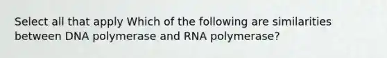 Select all that apply Which of the following are similarities between DNA polymerase and RNA polymerase?