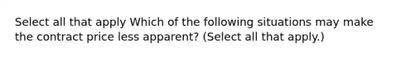 Select all that apply Which of the following situations may make the contract price less apparent? (Select all that apply.)