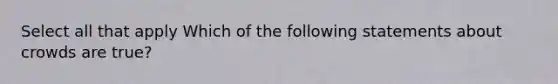 Select all that apply Which of the following statements about crowds are true?