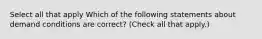 Select all that apply Which of the following statements about demand conditions are correct? (Check all that apply.)