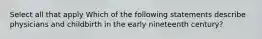 Select all that apply Which of the following statements describe physicians and childbirth in the early nineteenth century?