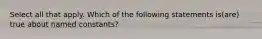 Select all that apply. Which of the following statements is(are) true about named constants?