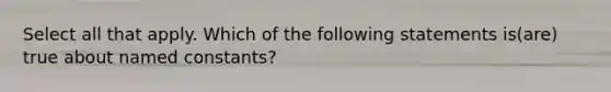 Select all that apply. Which of the following statements is(are) true about named constants?