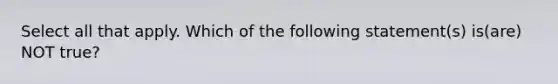 Select all that apply. Which of the following statement(s) is(are) NOT true?