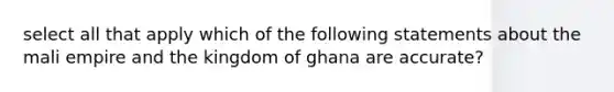 select all that apply which of the following statements about the mali empire and the kingdom of ghana are accurate?