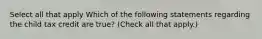 Select all that apply Which of the following statements regarding the child tax credit are true? (Check all that apply.)