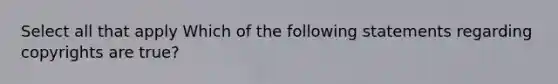 Select all that apply Which of the following statements regarding copyrights are true?