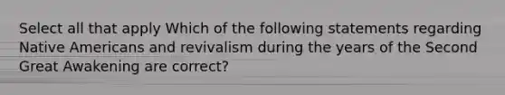 Select all that apply Which of the following statements regarding Native Americans and revivalism during the years of the Second Great Awakening are correct?