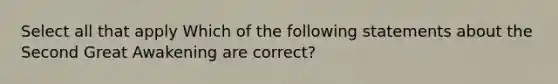 Select all that apply Which of the following statements about the Second Great Awakening are correct?