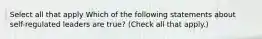 Select all that apply Which of the following statements about self-regulated leaders are true? (Check all that apply.)