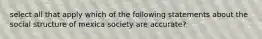 select all that apply which of the following statements about the social structure of mexica society are accurate?