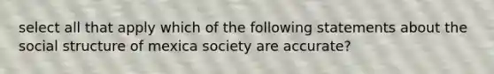 select all that apply which of the following statements about the social structure of mexica society are accurate?