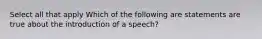 Select all that apply Which of the following are statements are true about the introduction of a speech?