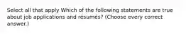 Select all that apply Which of the following statements are true about job applications and résumés? (Choose every correct answer.)