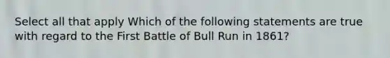 Select all that apply Which of the following statements are true with regard to the First Battle of Bull Run in 1861?