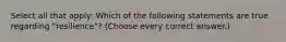 Select all that apply: Which of the following statements are true regarding "resilience"? (Choose every correct answer.)