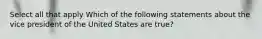 Select all that apply Which of the following statements about the vice president of the United States are true?