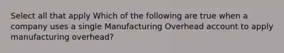 Select all that apply Which of the following are true when a company uses a single Manufacturing Overhead account to apply manufacturing overhead?