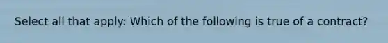 Select all that apply: Which of the following is true of a contract?