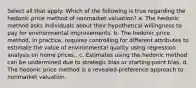 Select all that apply: Which of the following is true regarding the hedonic price method of nonmarket valuation? a. The hedonic method asks individuals about their hypothetical willingness to pay for environmental improvements. b. The hedonic price method, in practice, requires controlling for different attributes to estimate the value of environmental quality using regression analysis on home prices.. c. Estimates using the hedonic method can be undermined due to strategic bias or starting-point bias. d. The hedonic price method is a revealed-preference approach to nonmarket valuation.