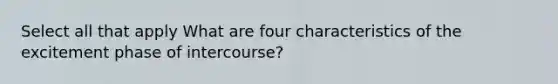 Select all that apply What are four characteristics of the excitement phase of intercourse?