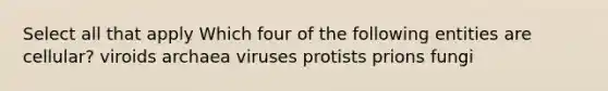 Select all that apply Which four of the following entities are cellular? viroids archaea viruses protists prions fungi