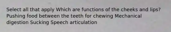 Select all that apply Which are functions of the cheeks and lips? Pushing food between the teeth for chewing Mechanical digestion Sucking Speech articulation