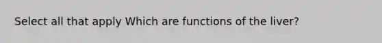 Select all that apply Which are functions of the liver?